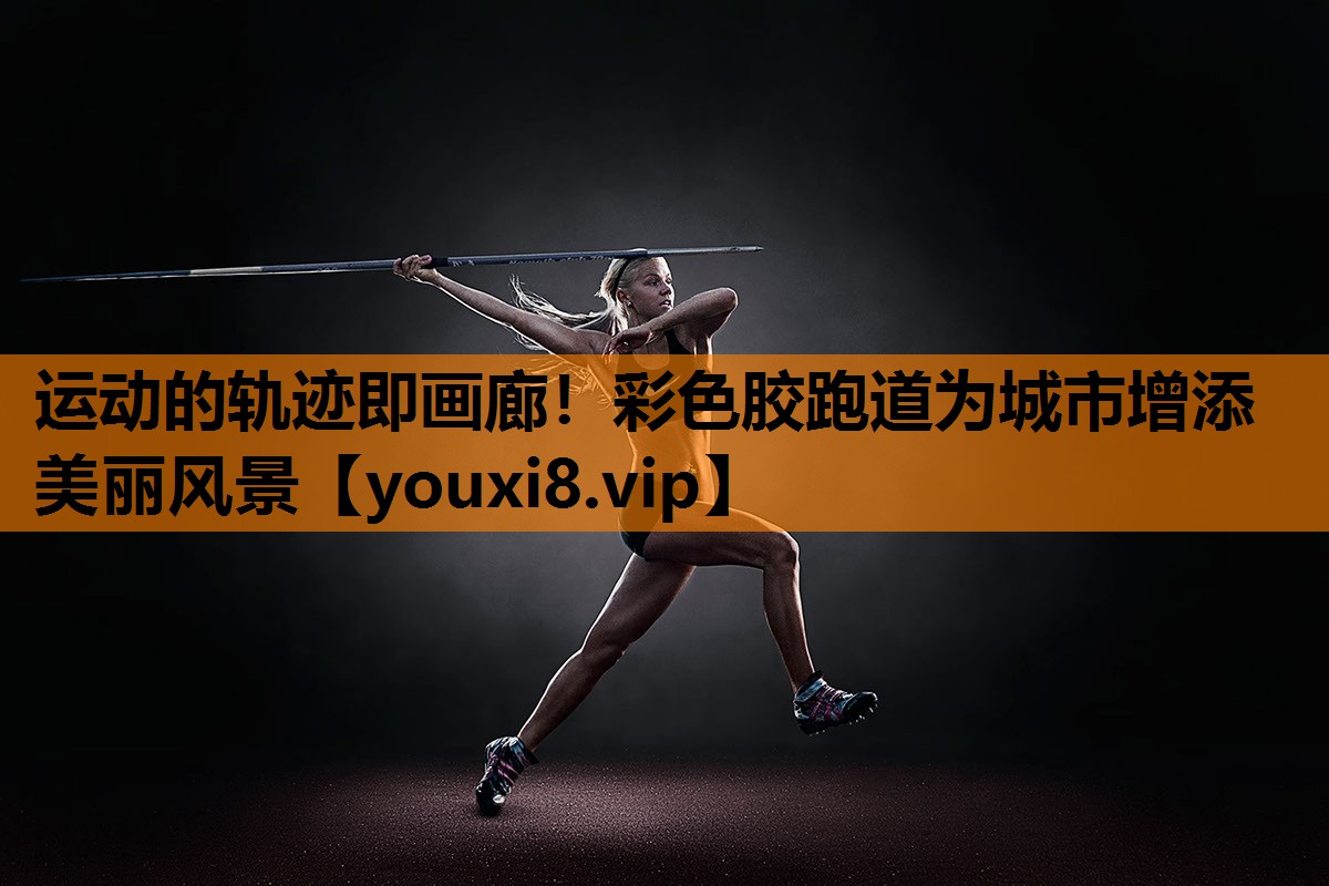 运动的轨迹即画廊！彩色胶跑道为城市增添美丽风景