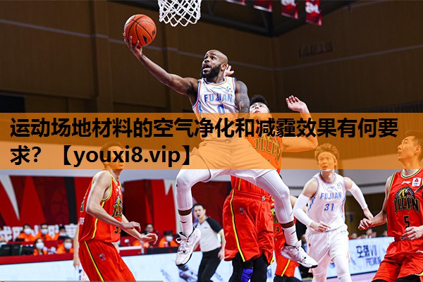 运动场地材料的空气净化和减霾效果有何要求？