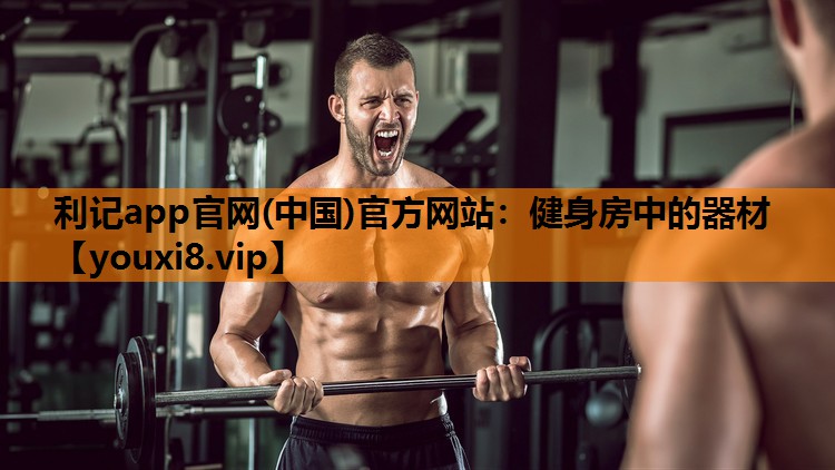 利记app官网(中国)官方网站：健身房中的器材
