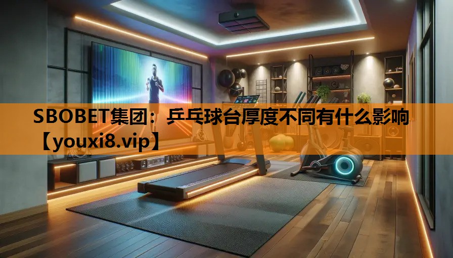 SBOBET集团：乒乓球台厚度不同有什么影响
