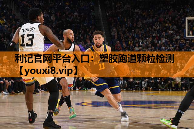 利记官网平台入口：塑胶跑道颗粒检测