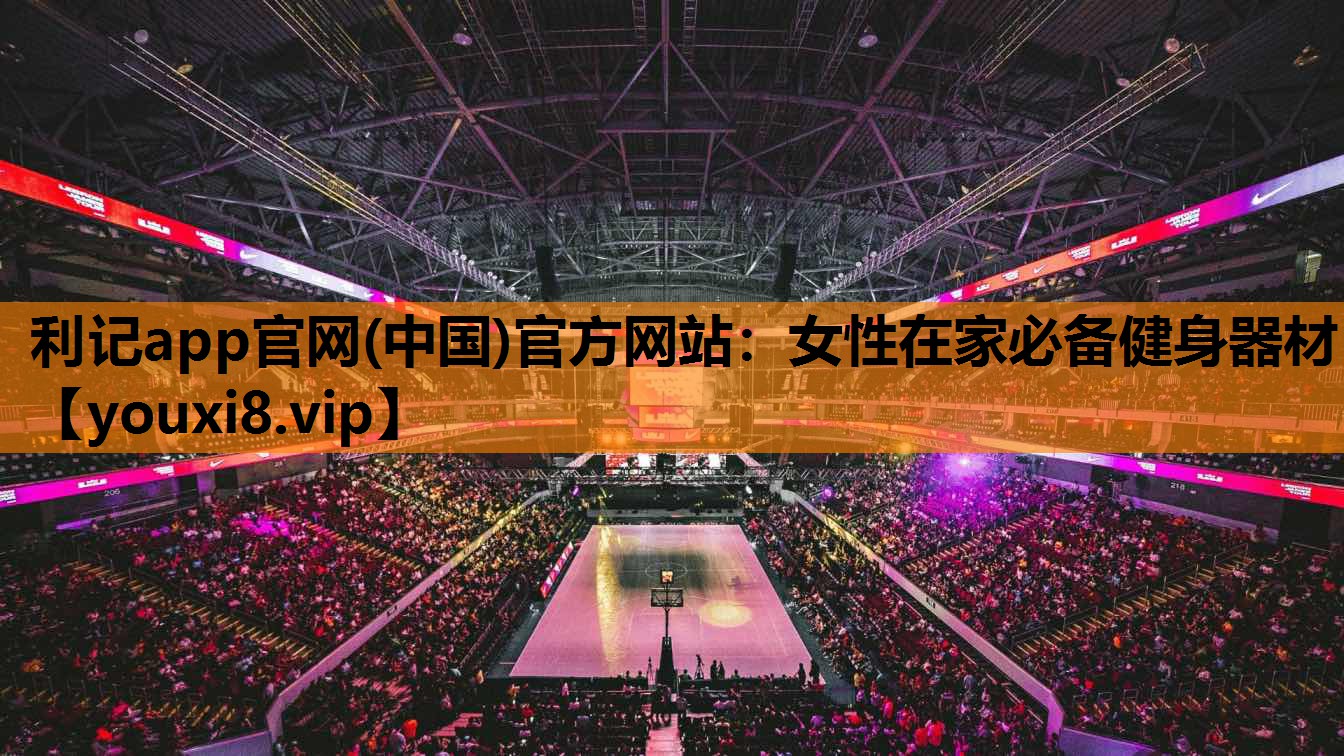 利记app官网(中国)官方网站：女性在家必备健身器材