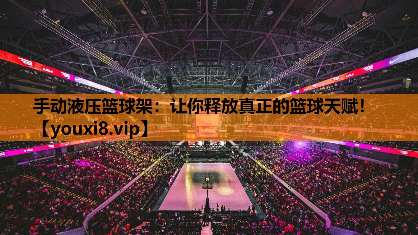 手动液压篮球架：让你释放真正的篮球天赋！