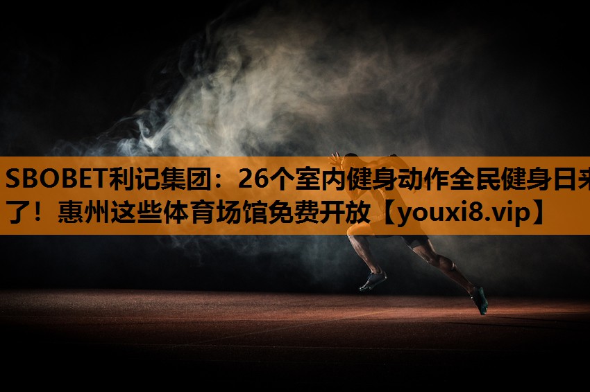 SBOBET利记集团：26个室内健身动作全民健身日来了！惠州这些体育场馆免费开放