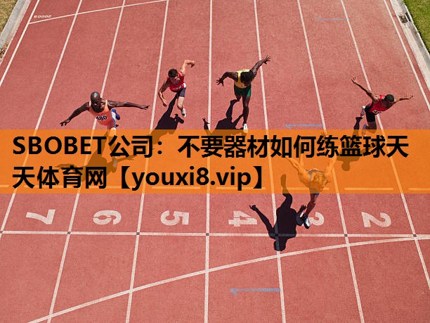SBOBET公司：不要器材如何练篮球天天体育网
