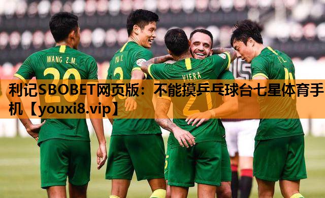 利记SBOBET网页版：不能摸乒乓球台七星体育手机