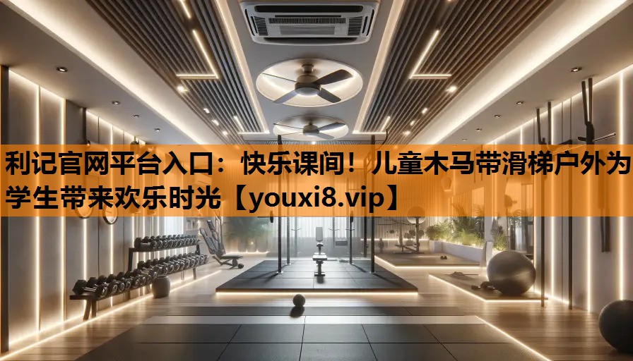 利记官网平台入口：快乐课间！儿童木马带滑梯户外为学生带来欢乐时光
