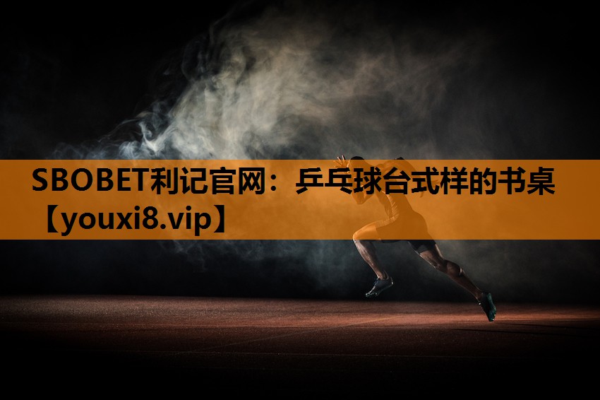 SBOBET利记官网：乒乓球台式样的书桌