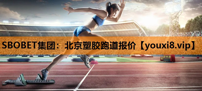 SBOBET集团：北京塑胶跑道报价