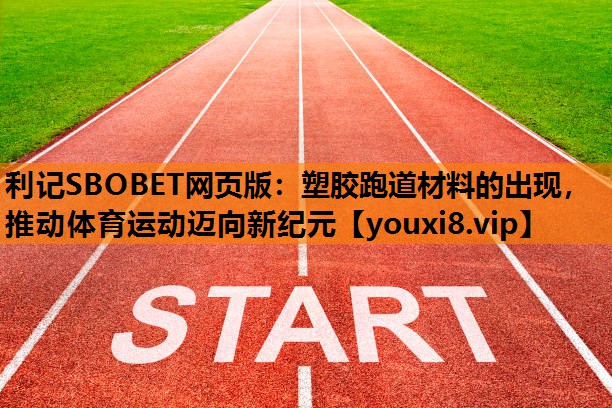 利记SBOBET网页版：塑胶跑道材料的出现，推动体育运动迈向新纪元