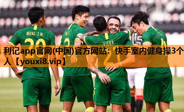 利记app官网(中国)官方网站：快手室内健身操3个人