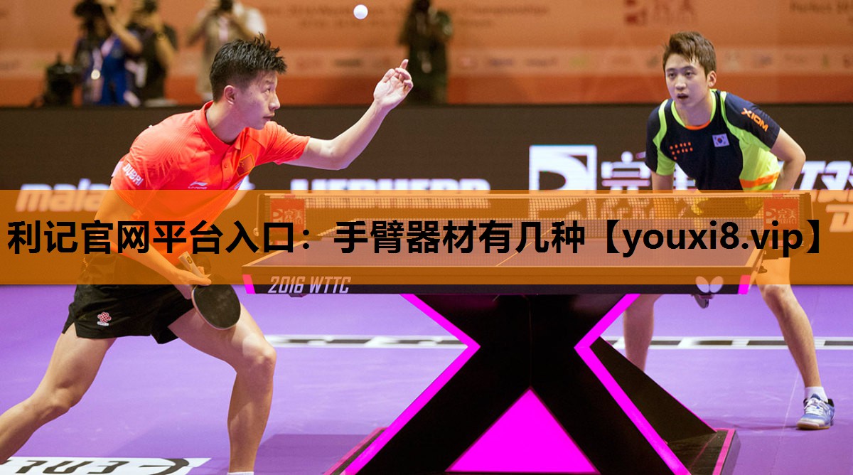 利记官网平台入口：手臂器材有几种