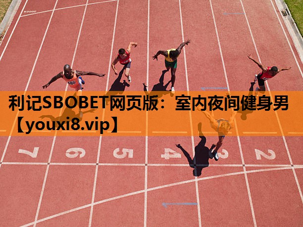 利记SBOBET网页版：室内夜间健身男