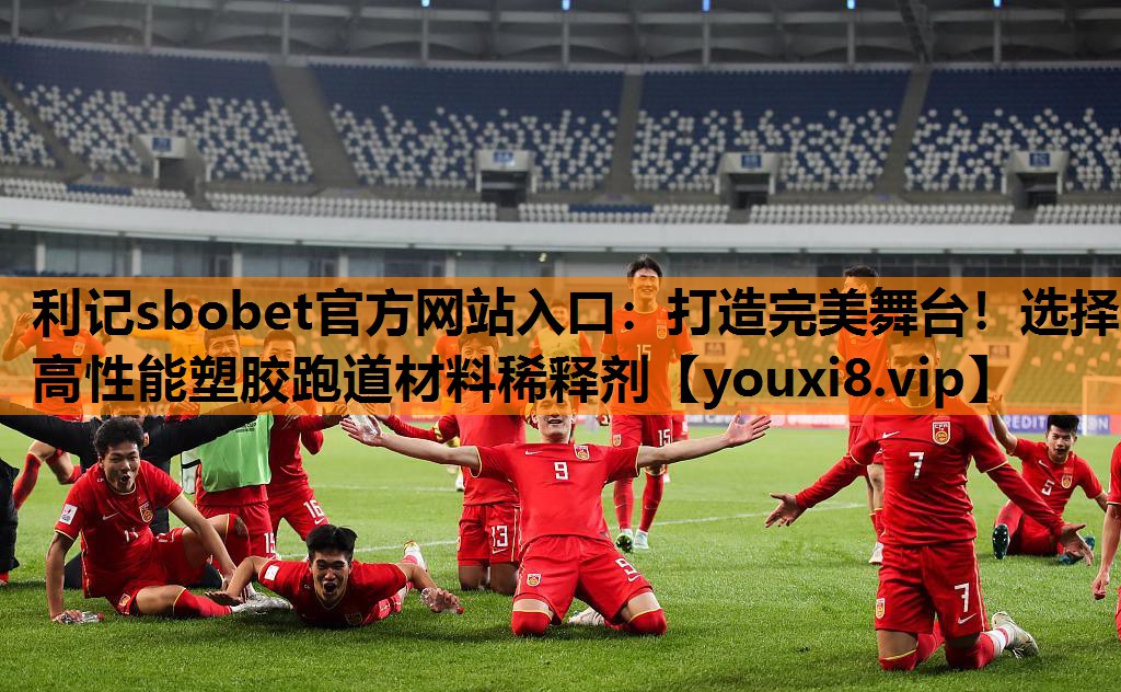 利记sbobet官方网站入口：打造完美舞台！选择高性能塑胶跑道材料稀释剂