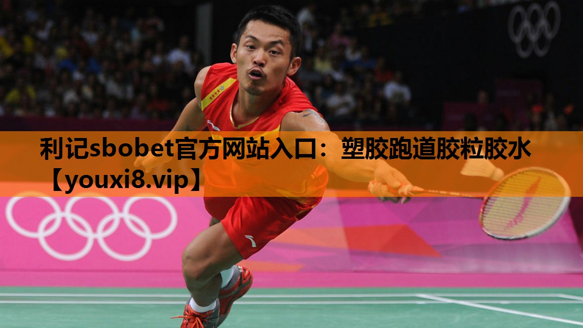 利记sbobet官方网站入口：塑胶跑道胶粒胶水