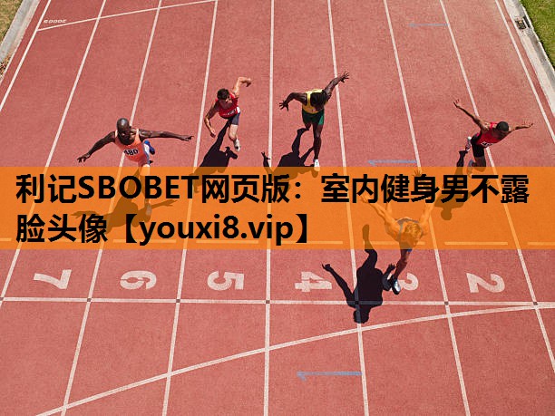 利记SBOBET网页版：室内健身男不露脸头像