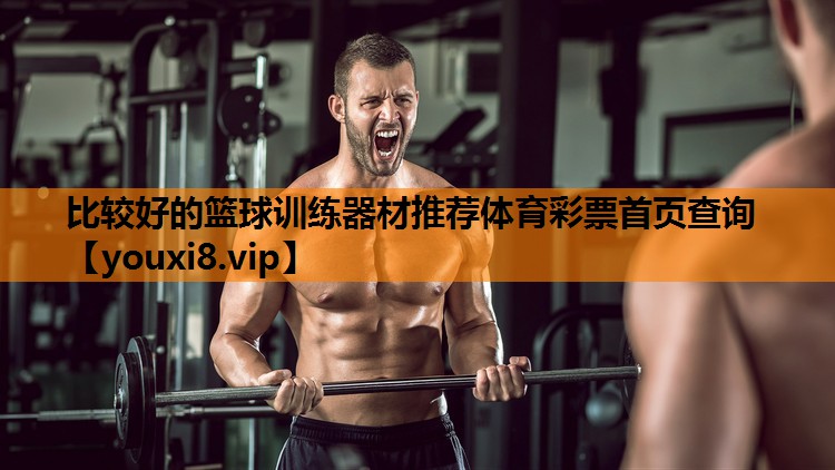 比较好的篮球训练器材推荐体育彩票首页查询