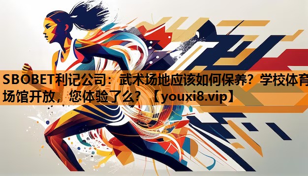SBOBET利记公司：武术场地应该如何保养？学校体育场馆开放，您体验了么？