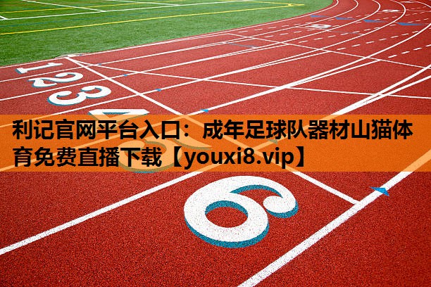 利记官网平台入口：成年足球队器材山猫体育免费直播下载