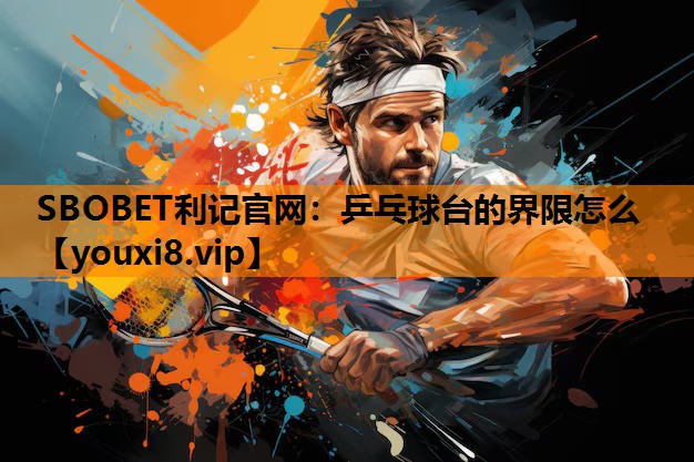 SBOBET利记官网：乒乓球台的界限怎么