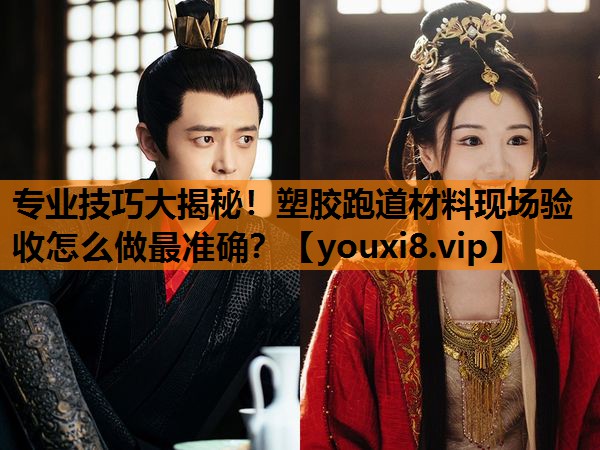 专业技巧大揭秘！塑胶跑道材料现场验收怎么做最准确？