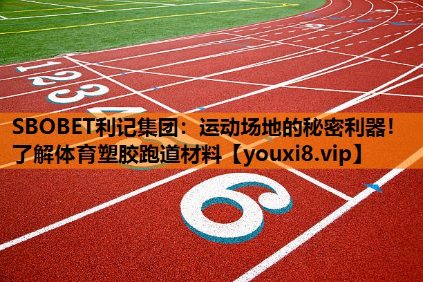 SBOBET利记集团：运动场地的秘密利器！了解体育塑胶跑道材料