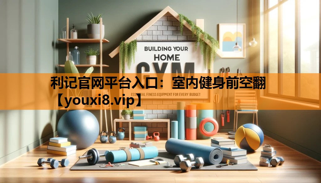 利记官网平台入口：室内健身前空翻