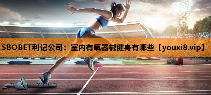 SBOBET利记公司：室内有氧器械健身有哪些
