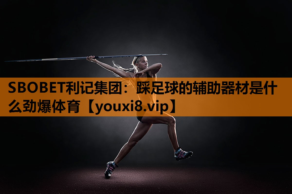SBOBET利记集团：踩足球的辅助器材是什么劲爆体育
