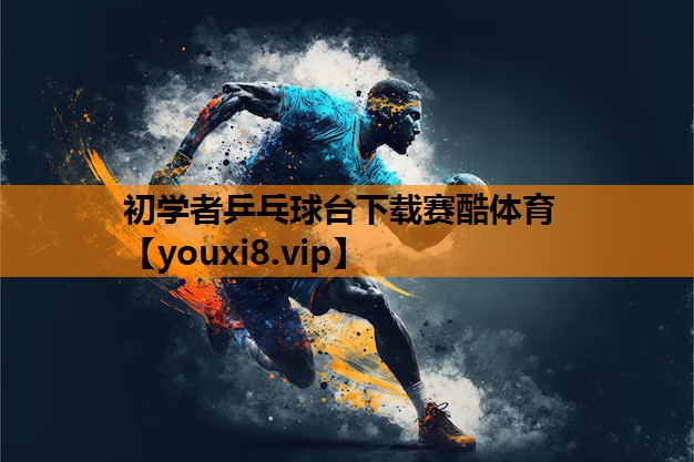 初学者乒乓球台下载赛酷体育