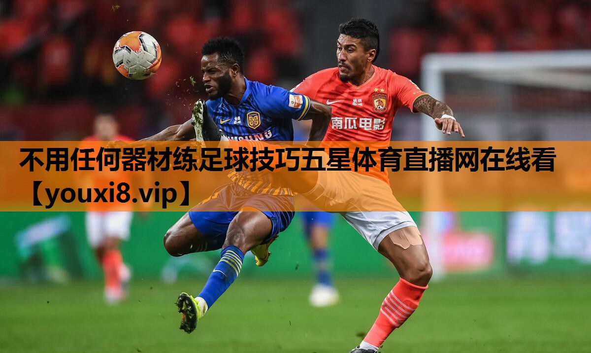 不用任何器材练足球技巧五星体育直播网在线看