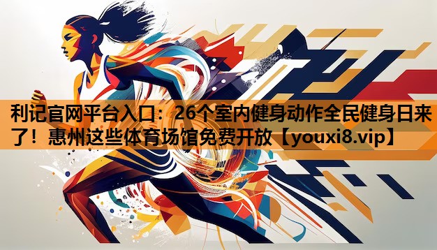 利记官网平台入口：26个室内健身动作全民健身日来了！惠州这些体育场馆免费开放