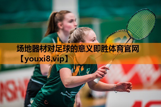 场地器材对足球的意义即胜体育官网