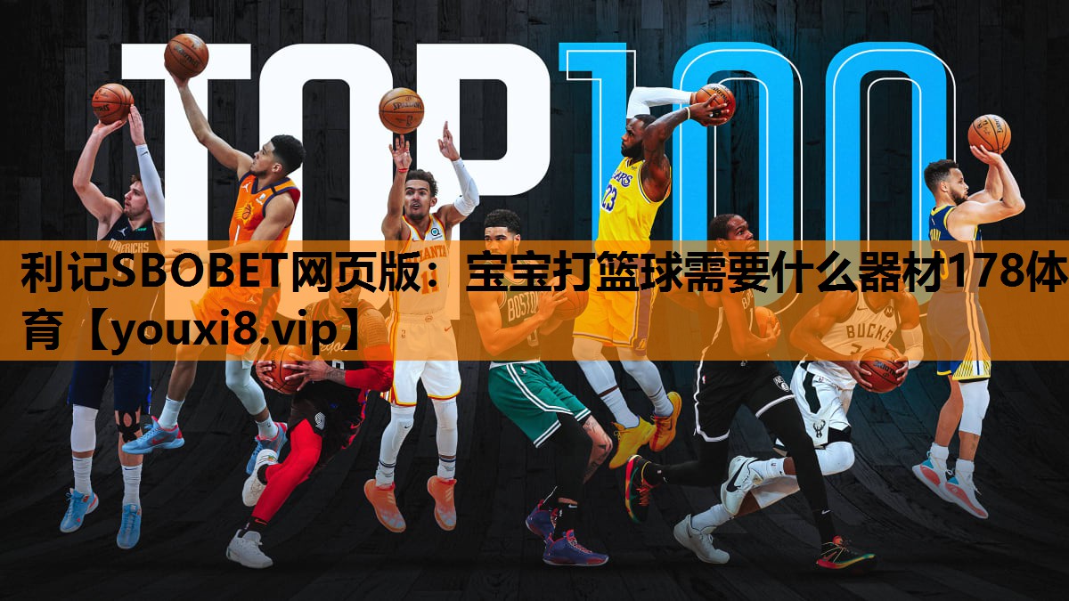 利记SBOBET网页版：宝宝打篮球需要什么器材178体育