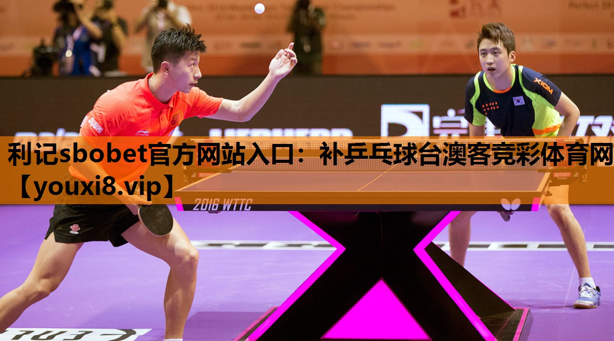 利记sbobet官方网站入口：补乒乓球台澳客竞彩体育网
