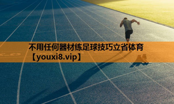 不用任何器材练足球技巧立省体育
