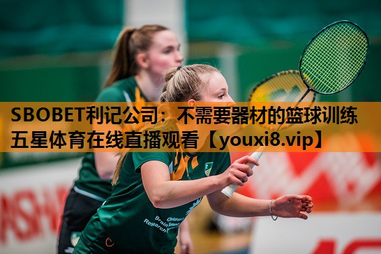 SBOBET利记公司：不需要器材的篮球训练五星体育在线直播观看
