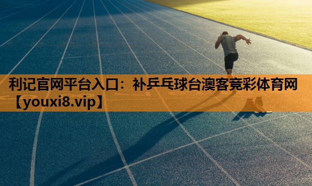 利记官网平台入口：补乒乓球台澳客竞彩体育网