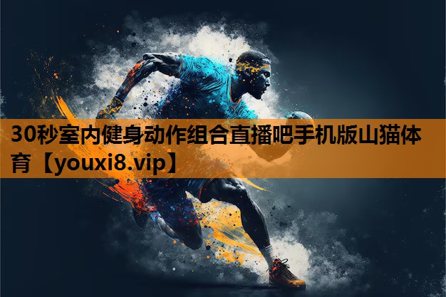 30秒室内健身动作组合直播吧手机版山猫体育
