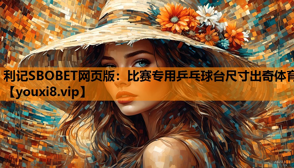 利记SBOBET网页版：比赛专用乒乓球台尺寸出奇体育