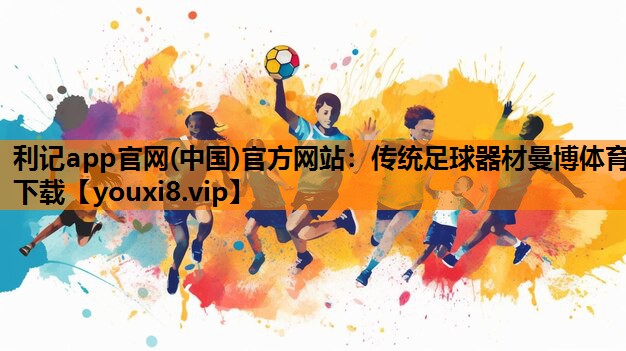 利记app官网(中国)官方网站：传统足球器材曼博体育下载