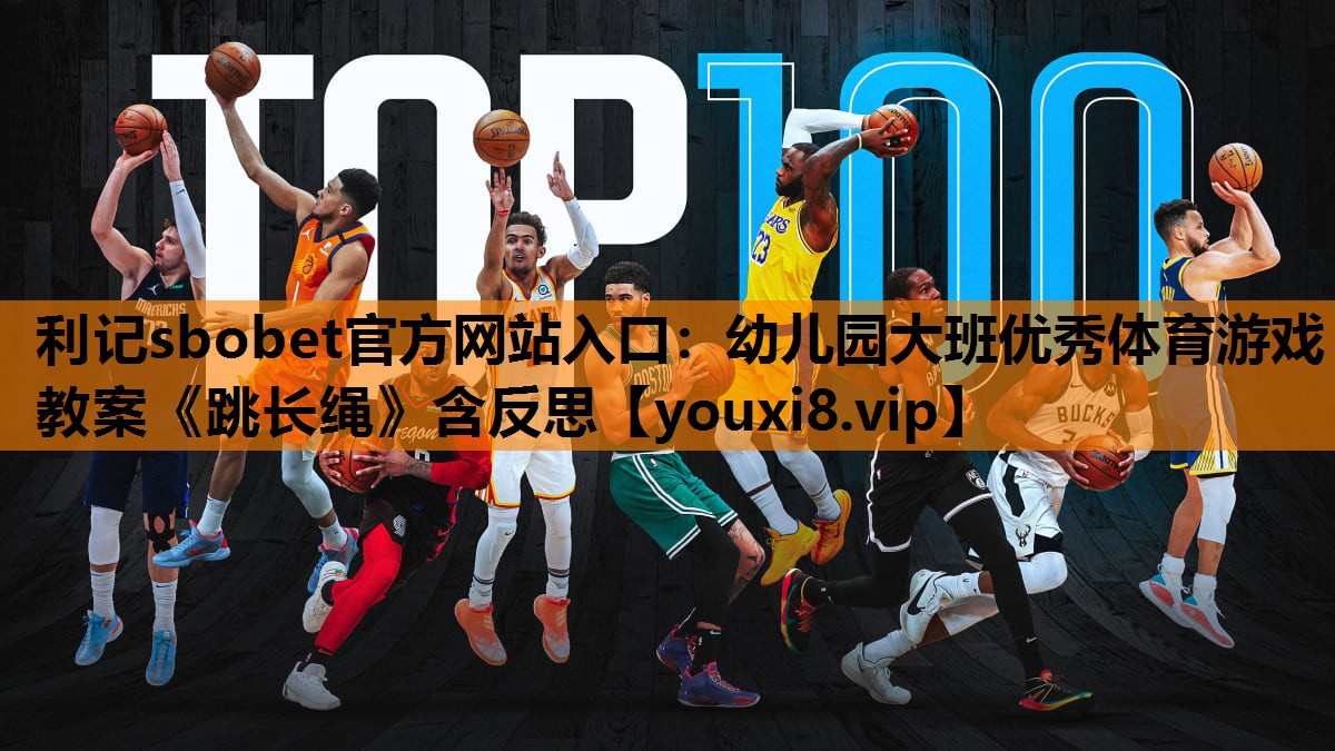 利记sbobet官方网站入口：幼儿园大班优秀体育游戏教案《跳长绳》含反思