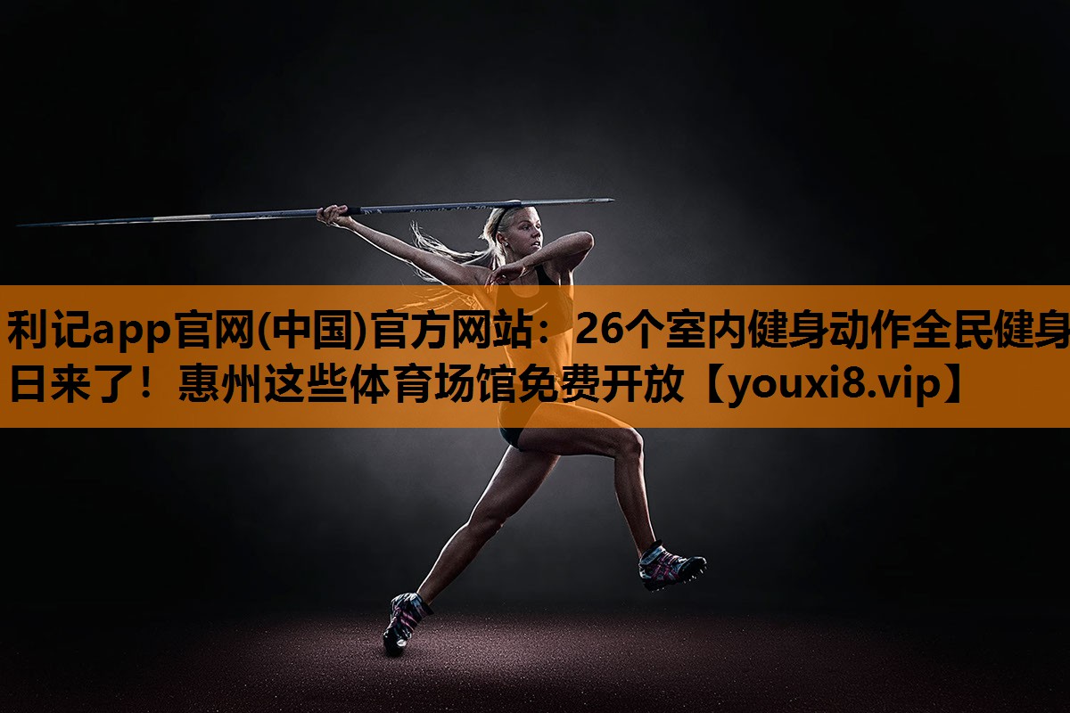 利记app官网(中国)官方网站：26个室内健身动作全民健身日来了！惠州这些体育场馆免费开放