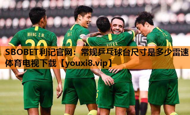 SBOBET利记官网：常规乒乓球台尺寸是多少雷速体育电视下载