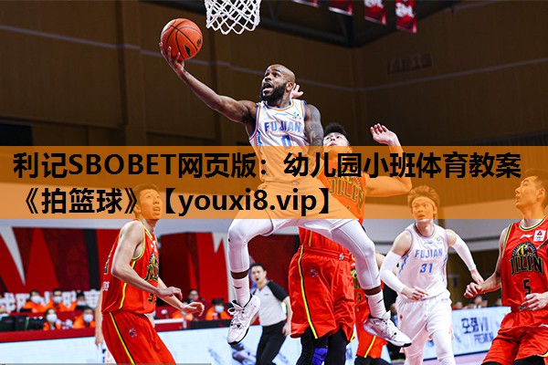 利记SBOBET网页版：幼儿园小班体育教案《拍篮球》