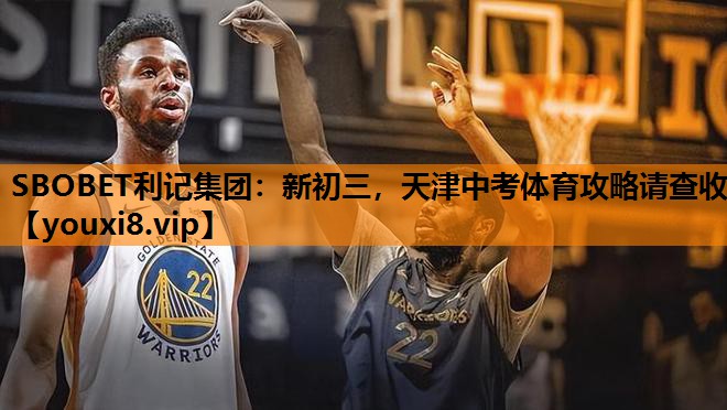 SBOBET利记集团：新初三，天津中考体育攻略请查收