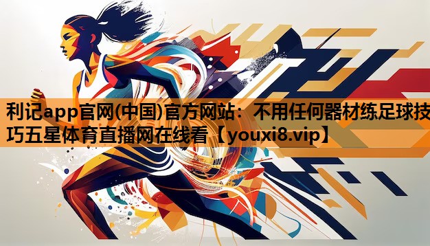 利记app官网(中国)官方网站：不用任何器材练足球技巧五星体育直播网在线看