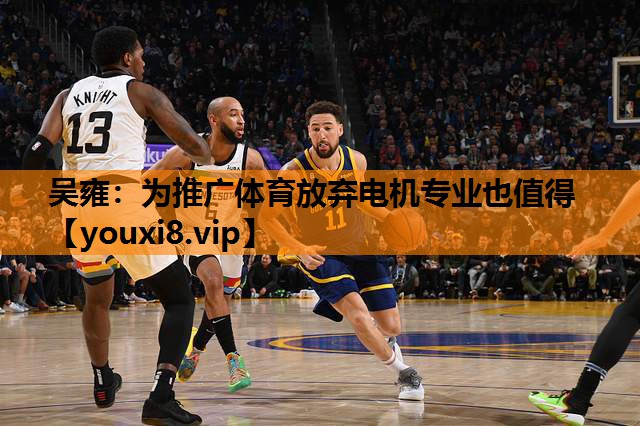 吴雍：为推广体育放弃电机专业也值得