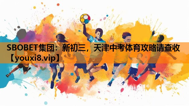 SBOBET集团：新初三，天津中考体育攻略请查收