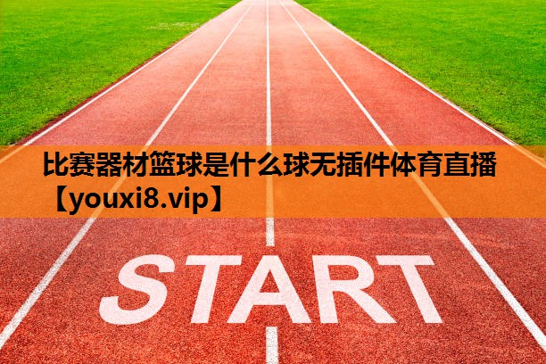 比赛器材篮球是什么球无插件体育直播